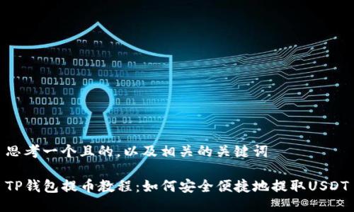 思考一个且的，以及相关的关键词

TP钱包提币教程：如何安全便捷地提取USDT