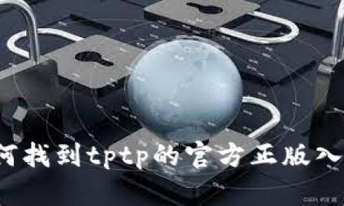 如何找到tptp的官方正版入口？