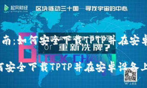 主题：《全面指南：如何安全下载TPTP并在安卓设备上安装》

全面指南：如何安全下载TPTP并在安卓设备上安装