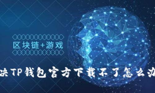 如何解决TP钱包官方下载不了怎么办的问题