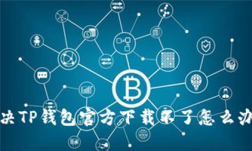 如何解决TP钱包官方下载不了怎么办的问题