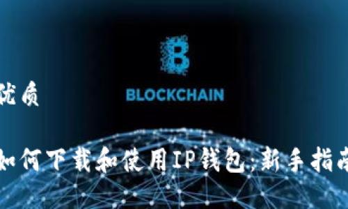 优质

如何下载和使用IP钱包：新手指南
