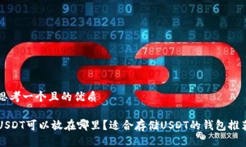 思考一个且的优质

USDT可以放在哪里？适合存储USDT的钱包推荐