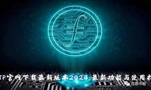 : TP官网下载最新版本2024：最新功能与使用指南