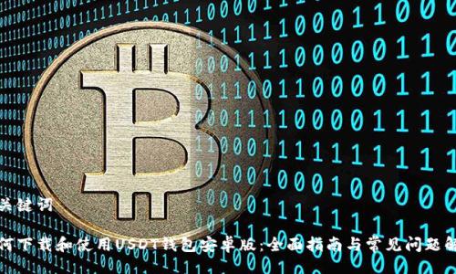 及关键词

如何下载和使用USDT钱包安卓版：全面指南与常见问题解答