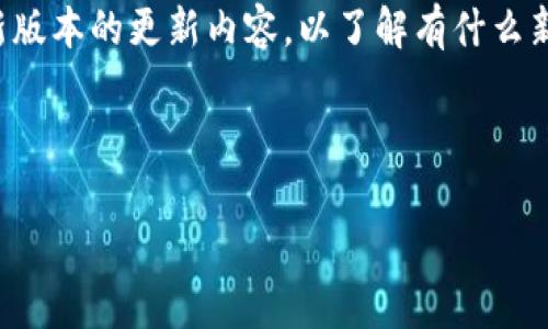 思考的用户搜索意图：用户通常会在安卓应用商店或者其他平台上搜索TP官方安卓最新版本的更新内容，以了解有什么新功能、或修复的bug。这类信息对于希望保持软件更新以获得最佳体验的用户非常重要。



TP官方安卓最新版本更新内容详解：新功能、及修复一览