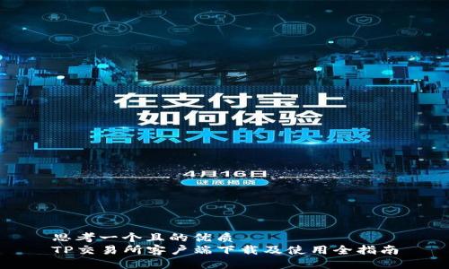 思考一个且的优质  
TP交易所客户端下载及使用全指南