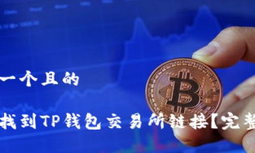 思考一个且的

如何找到TP钱包交易所链接？完整指南