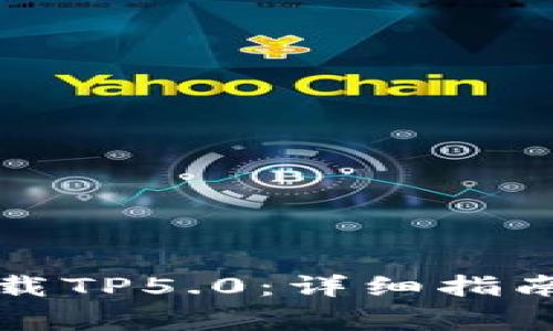 如何快速下载TP5.0：详细指南与注意事项