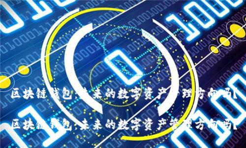 区块链钱包：未来的数字资产管理方向吗？

区块链钱包：未来的数字资产管理方向吗？