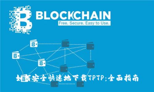 如何安全快速地下载TPTP：全面指南