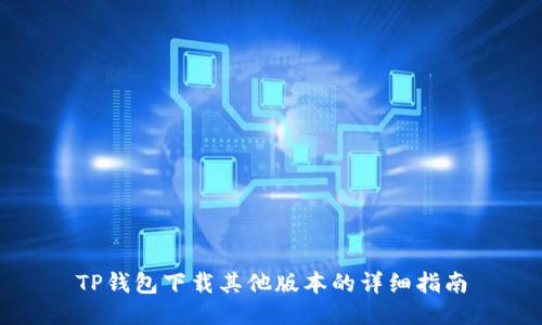 TP钱包下载其他版本的详细指南