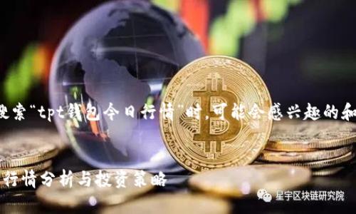 以下是用户搜索“tpt钱包今日行情”时，可能会感兴趣的和相关关键词：

优质
TPT钱包今日行情分析与投资策略