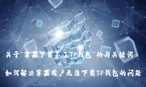 关于“苹果下载不了TP钱包”的与关键词

如何解决苹果用户无法下载TP钱包的问题