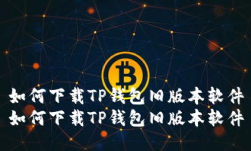 如何下载TP钱包旧版本软件
如何下载TP钱包旧版本软件