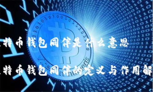 比特币钱包同伴是什么意思

比特币钱包同伴的定义与作用解析