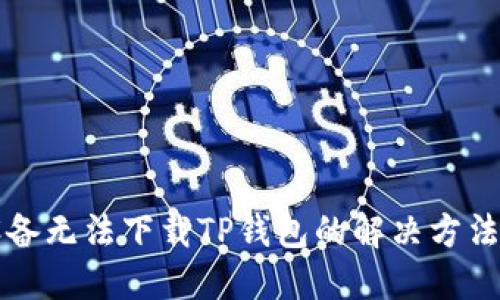 苹果设备无法下载TP钱包的解决方法与技巧