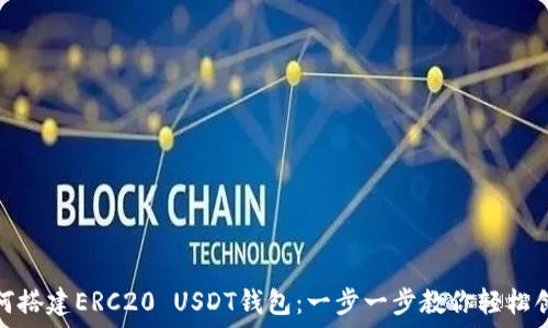   
如何搭建ERC20 USDT钱包：一步一步教你轻松创建
