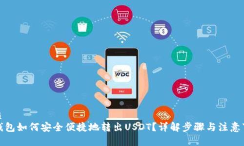 优质
TP钱包如何安全便捷地转出USDT？详解步骤与注意事项