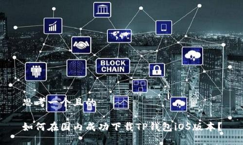 思考一个且的 

如何在国内成功下载TP钱包iOS版本？