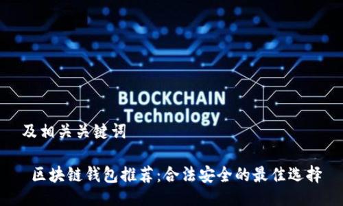 及相关关键词

 区块链钱包推荐：合法安全的最佳选择