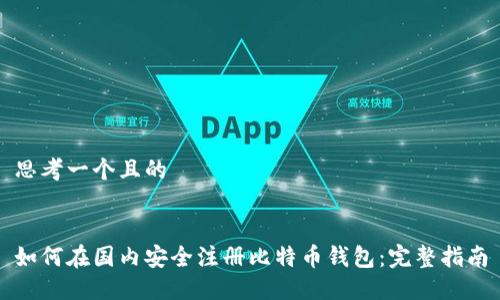 思考一个且的


如何在国内安全注册比特币钱包：完整指南