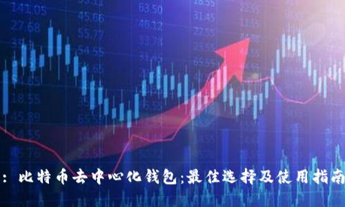 : 比特币去中心化钱包：最佳选择及使用指南
