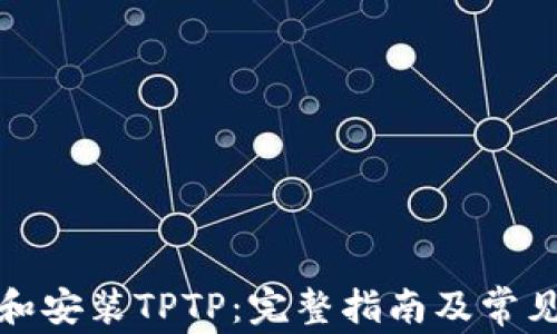 
如何下载和安装TPTP：完整指南及常见问题解答
