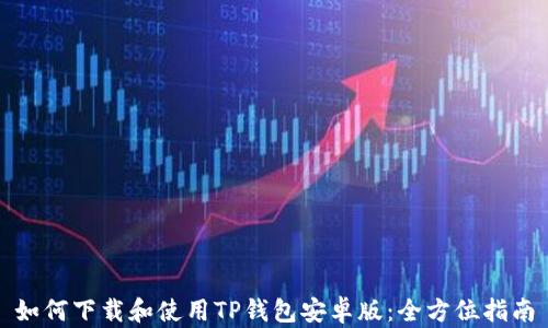 
如何下载和使用TP钱包安卓版：全方位指南