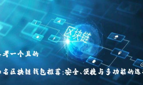 思考一个且的  

知名区块链钱包推荐：安全、便捷与多功能的选择