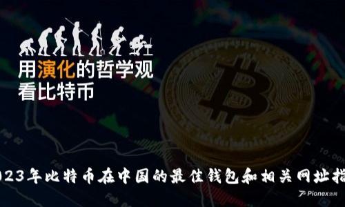 2023年比特币在中国的最佳钱包和相关网址指南
