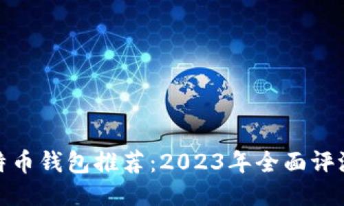 最佳比特币钱包推荐：2023年全面评测与比较