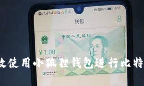 如何有效使用小狐狸钱包进行比特币交易？