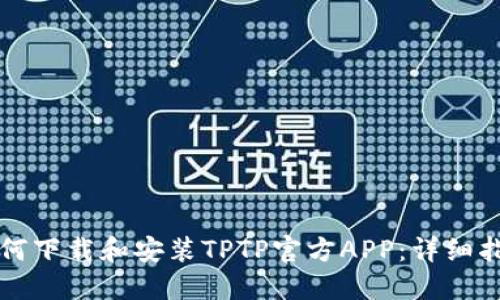 如何下载和安装TPTP官方APP：详细指南