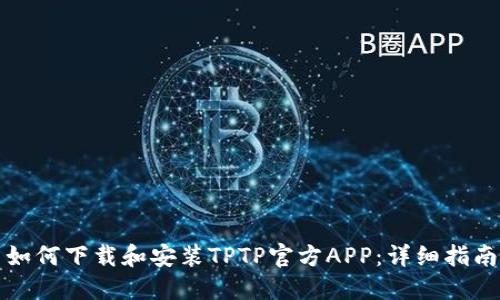如何下载和安装TPTP官方APP：详细指南