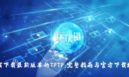 如何下载最新版本的TPTP：完整指南与官方下载地址