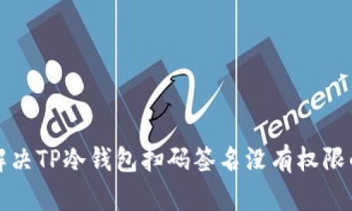 如何解决TP冷钱包扫码签名没有权限的问题