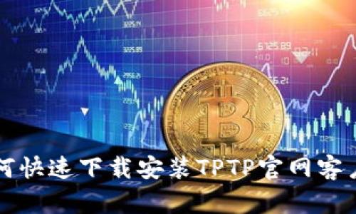 如何快速下载安装TPTP官网客户端