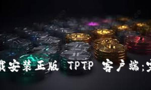 如何下载安装正版 TPTP 客户端：完整指南