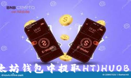   
如何从以太坊钱包中提取HT（HUOBI TOKEN）