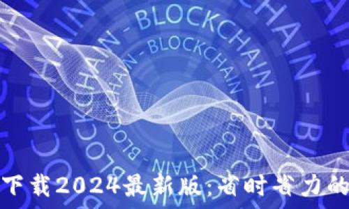   
TP官方网下载2024最新版：省时省力的高效选择