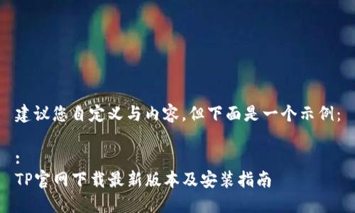 建议您自定义与内容，但下面是一个示例：

:
TP官网下载最新版本及安装指南