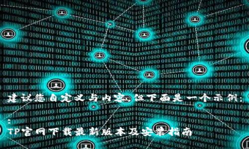 建议您自定义与内容，但下面是一个示例：

:
TP官网下载最新版本及安装指南