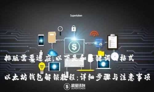 排版需要适应，以下是和关键词的格式

以太坊钱包解锁教程：详细步骤与注意事项