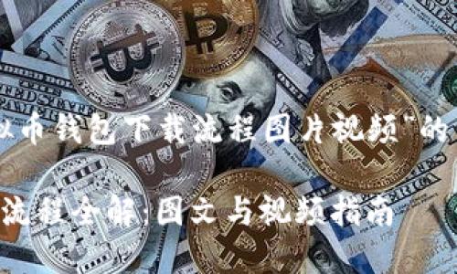 以下是关于“虚拟币钱包下载流程图片视频”的内容及相关信息：

虚拟币钱包下载流程全解：图文与视频指南