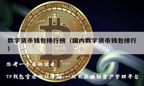 思考一个且的优质

TP钱包官方网站中国：一站式区块链资产管理平台