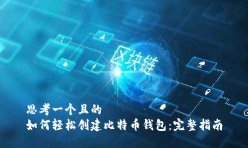 思考一个且的  
如何轻松创建比特币钱包：完整指南