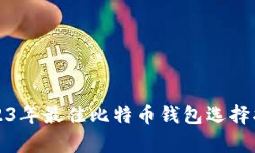 2023年最佳比特币钱包选择指南
