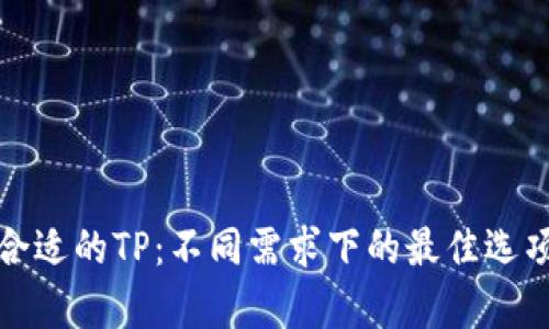 选择合适的TP：不同需求下的最佳选项分析