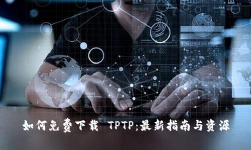 如何免费下载 TPTP：最新指南与资源